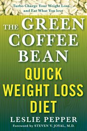 The Green Coffee Bean Quick Weight Loss Diet : Turbo Charge Your Weight Loss and Eat What You Love cover image