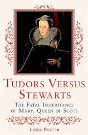 Tudors Versus Stewarts : The Fatal Inheritance of Mary, Queen of Scots cover image