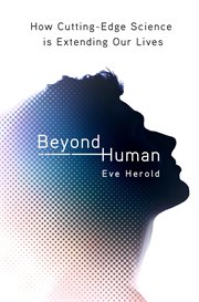 Beyond Human : How Cutting-Edge Science Is Extending Our Lives cover image