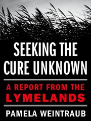 Seeking the Cure Unknown : A Report from the Lymelands cover image