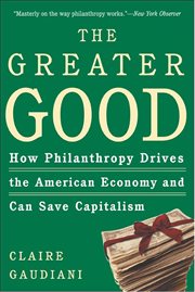 The Greater Good : How Philanthropy Drives the American Economy and Can Save Capitalism cover image