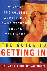 The Guide to Getting In : Winning the College Admissions Game Without Losing Your Mind cover image