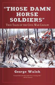 Those Damn Horse Soldiers : True Tales of the Civil War Cavalry cover image