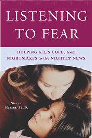 Listening to Fear : Helping Kids Cope, from Nightmares to the Nightly News cover image