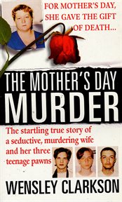 The Mother's Day Murder : The Startling True Story of a Seductive, Murdering Wife and her Three Teenage Pawns cover image