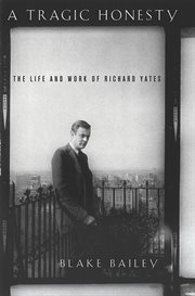 A Tragic Honesty : The Life and Work of Richard Yates cover image