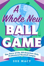 A Whole New Ball Game : The Story of the All-American Girls Professional Baseball League cover image