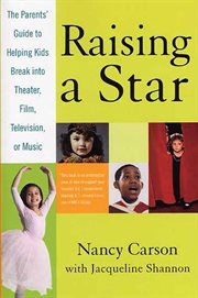 Raising a Star : The Parent's Guide to Helping Kids Break into Theater, Film, Television, or Music cover image