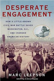 Desperate Engagement : How a Little-Known Civil War Battle Saved Washington, D.C., and Changed American History cover image