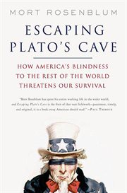 Escaping Plato's Cave : How America's Blindness to the Rest of the World Threatens Our Survival cover image