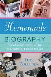 Homemade Biography : How to Collect, Record, and Tell the Life Story of Someone You Love cover image