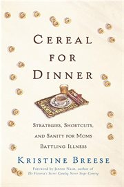 Cereal for Dinner : Strategies, Shortcuts, and Sanity for Moms Battling Illness cover image