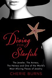 Diving for Starfish : The Jeweler, the Actress, the Heiress, and One of the World's Most Alluring Pieces of Jewelry cover image