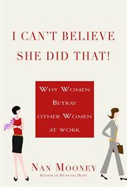 I Can't Believe She Did That! : Why Women Betray Other Women at  Work cover image