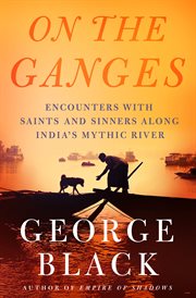 On the Ganges : Encounters with Saints and Sinners Along India's Mythic River cover image