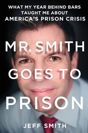 Mr. Smith Goes to Prison : What My Year Behind Bars Taught Me About America's Prison Crisis cover image