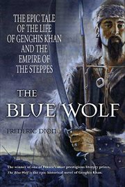 The Blue Wolf : The Epic Tale of the Life of Genghis Khan and the Empire of the Steppes cover image