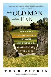 The Old Man and the Tee : How I Took Ten Strokes Off My Game and Learned to Love Golf All Over Again cover image