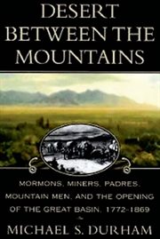 Desert Between the Mountains : Mormons, Miners, Padres, Mountain Men, and the Opening of the Great Basin, 1772-1869 cover image