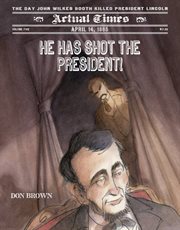 He Has Shot the President! : April 14, 1865: The Day John Wilkes Booth Killed President Lincoln cover image
