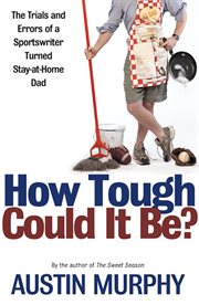 How Tough Could It Be? : The Trials and Errors of a Sportswriter Turned Stay-at-Home Dad cover image