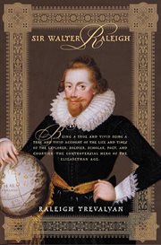 Sir Walter Raleigh : Being a True & Vivid Account of the Life & Times of the Explorer, Soldier, Scholar, Poet, & Courtier cover image