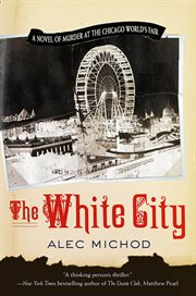 The White City : A Novel of Murder at the Chicago World's Fair cover image