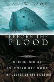 Before the Flood : The Biblical Flood as a Real Event and How It Changed the Course of Civilization cover image