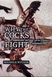 Why the Cocks Fight : Dominicans, Haitians, and the Struggle for Hispaniola cover image