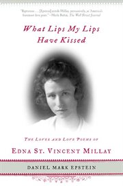 What Lips My Lips Have Kissed : The Loves and Love Poems of Edna St. Vincent Millay cover image