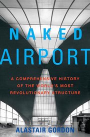 Naked Airport : A Cultural History of the World's Most Revolutionary Structure cover image