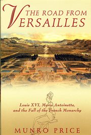 The Road from Versailles : Louis XVI, Marie Antoinette, and the Fall of the French Monarchy cover image