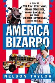America Bizarro : a guide to freaky festivals, groovy gatherings, kooky contests, & other strange happenings across th cover image