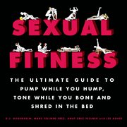 Sexual Fitness : The Ultimate Guide to Pump While You Hump, Tone While You Bone and Shred in the Bed cover image