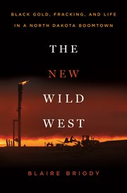 The New Wild West : Black Gold, Fracking, and Life in a North Dakota Boomtown cover image