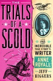 The Trials of a Scold : The Incredible True Story of Writer Anne Royall cover image