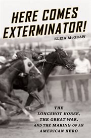 Here Comes Exterminator! : The Longshot Horse, the Great War, and the Making of an American Hero cover image