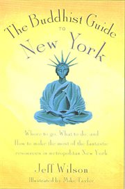 The Buddhist Guide to New York : Where to Go, What to Do, and How to Make the Most of the Fantastic Resources in the Tri-State Area cover image