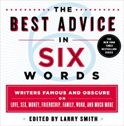 The Best Advice in Six Words : Writers Famous and Obscure on Love, Sex, Money, Friendship, Family, Work, and Much More cover image