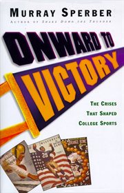 Onward to Victory : The Creation of Modern College Sports cover image