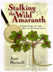 Stalking the Wild Amaranth : Gardening in an Age of Extinction cover image