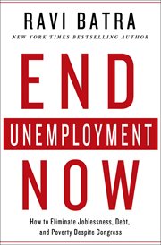 End Unemployment Now : How to Eliminate Joblessness, Debt, and Poverty Despite Congress cover image