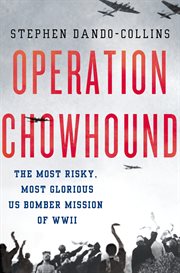 Operation Chowhound : The Most Risky, Most Glorious US Bomber Mission of WWII cover image