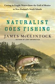 A Naturalist Goes Fishing : Casting in Fragile Waters from the Gulf of Mexico to New Zealand's South Island cover image