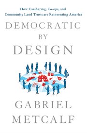 Democratic by Design : How Carsharing, Co-ops, and Community Land Trusts Are Reinventing America cover image
