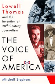 The Voice of America : Lowell Thomas and the Invention of 20th-Century Journalism cover image