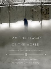I Am the Beggar of the World : Landays from Contemporary Afghanistan cover image