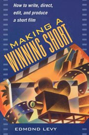 Making a winning short : how to write, direct, edit, and produce a short film cover image