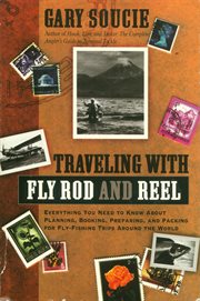 Traveling With Fly Rod and Reel : Everything You Need To Know About Planning, Booking, Preparing, & Packing For Fly-Fishing Trips Arou cover image