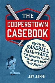 The Cooperstown Casebook : Who's in the Baseball Hall of Fame, Who Should Be In, and Who Should Pack Their Plaques cover image